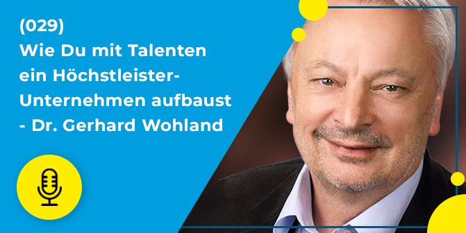 029 – Wie Du mit Talenten ein Höchstleister-Unternehmen aufbaust – Dr. Gerhard Wohland